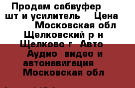 Продам сабвуфер -- 2 шт и усилитель. › Цена ­ 6 500 - Московская обл., Щелковский р-н, Щелково г. Авто » Аудио, видео и автонавигация   . Московская обл.